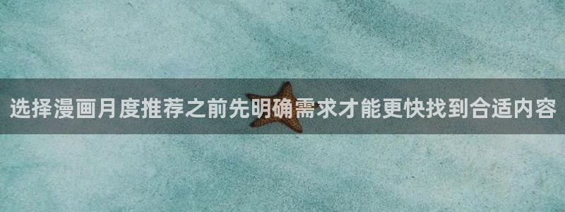 51漫画热门作品：选择漫画月度推荐之前先明确需求才能更快找到合适内容