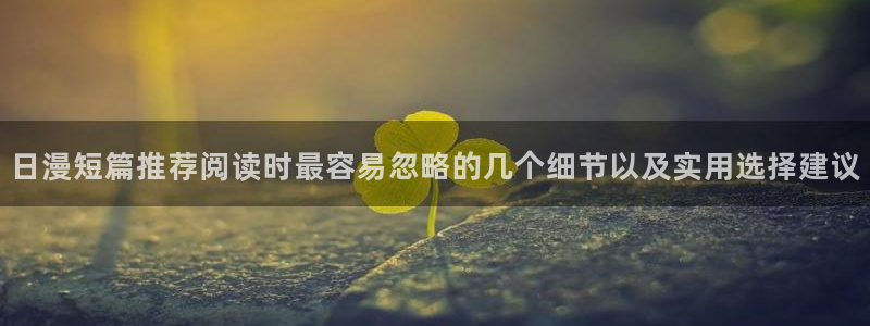 51漫画网：日漫短篇推荐阅读时最容易忽略的几个细节以及实用选择建议
