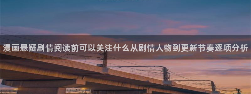 51漫画阅读导航:漫画悬疑剧情阅读前可以关注什么从剧情人物到更新节奏逐项分析