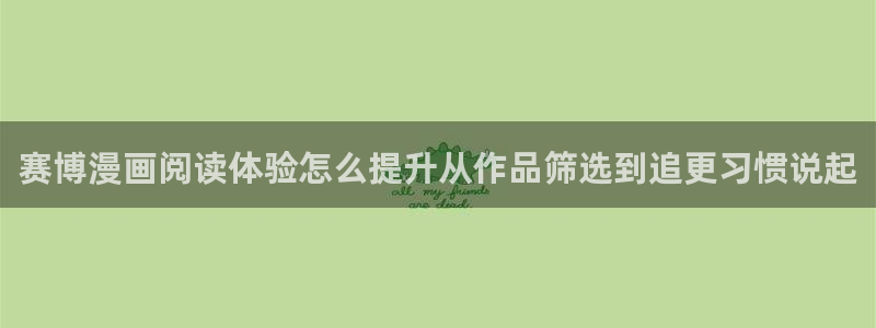 51漫画作品目录:赛博漫画阅读体验怎么提升从作品筛选到追更习惯说起