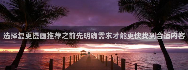 51漫画作品检索：选择复更漫画推荐之前先明确需求才能更快找到合适内容